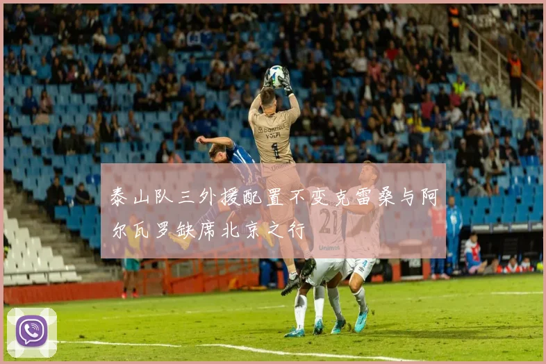 泰山队三外援配置不变克雷桑与阿尔瓦罗缺席北京之行