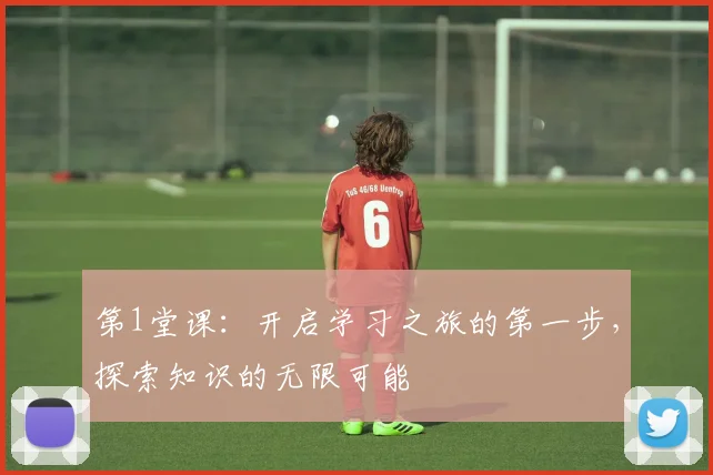 第1堂课：开启学习之旅的第一步，探索知识的无限可能