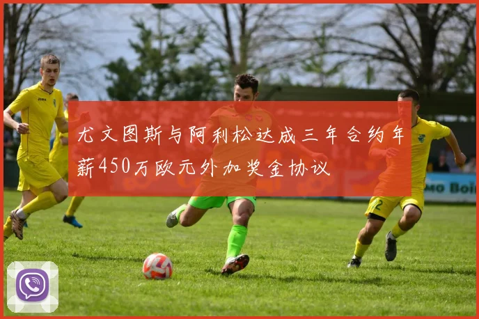 尤文图斯与阿利松达成三年合约年薪450万欧元外加奖金协议