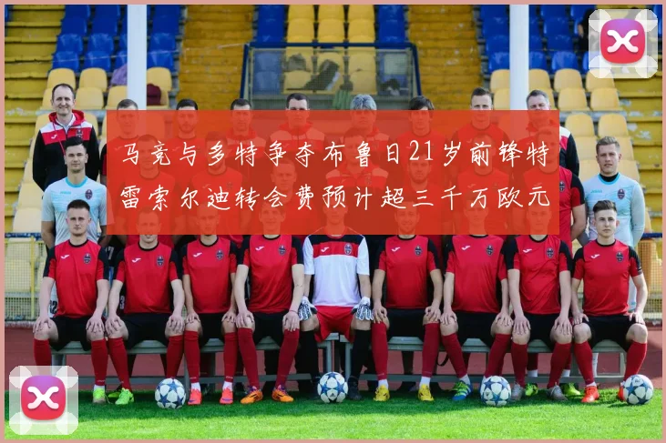 马竞与多特争夺布鲁日21岁前锋特雷索尔迪转会费预计超三千万欧元