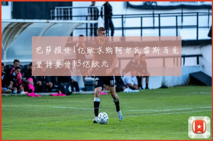 巴萨报价1亿欧求购阿尔瓦雷斯马竞坚持要价15亿欧元