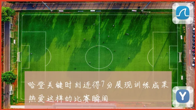 哈登关键时刻连得7分展现训练成果热爱这样的比赛瞬间