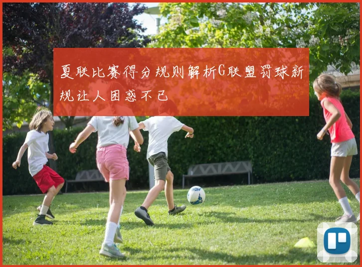 夏联比赛得分规则解析G联盟罚球新规让人困惑不已